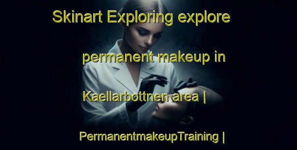 Skinart Exploring explore permanent makeup in Kaellarbottnen area | PermanentmakeupTraining | PermanentmakeupClasses | SkinartTraining-Finland